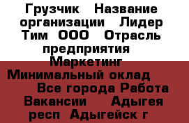 Грузчик › Название организации ­ Лидер Тим, ООО › Отрасль предприятия ­ Маркетинг › Минимальный оклад ­ 25 700 - Все города Работа » Вакансии   . Адыгея респ.,Адыгейск г.